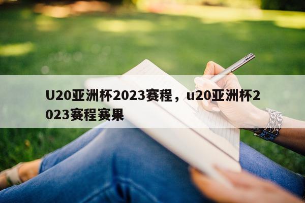 U20亚洲杯2023赛程，u20亚洲杯2023赛程赛果