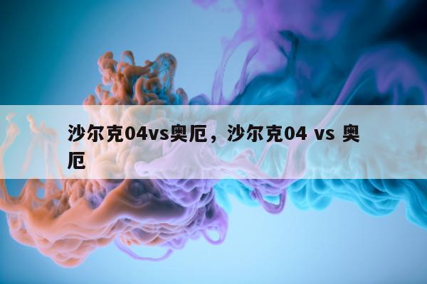 沙尔克04vs奥厄，沙尔克04 vs 奥厄