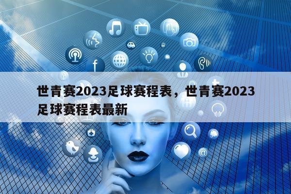 世青赛2023足球赛程表，世青赛2023足球赛程表最新