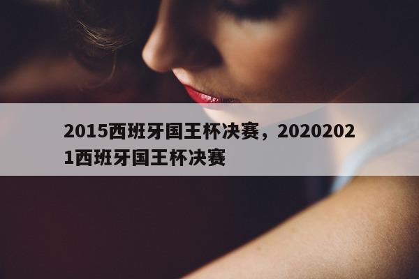 2015西班牙国王杯决赛，20202021西班牙国王杯决赛