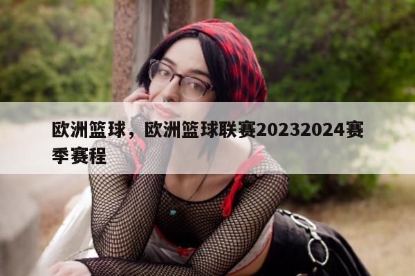 欧洲篮球，欧洲篮球联赛20232024赛季赛程