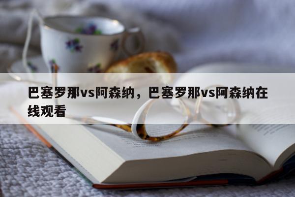 巴塞罗那vs阿森纳，巴塞罗那vs阿森纳在线观看