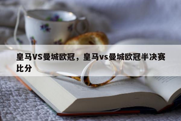 皇马VS曼城欧冠，皇马vs曼城欧冠半决赛比分