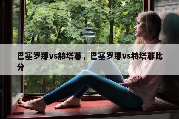 巴塞罗那vs赫塔菲，巴塞罗那vs赫塔菲比分