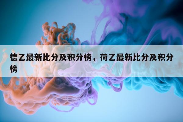 德乙最新比分及积分榜，荷乙最新比分及积分榜