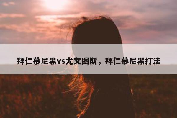 拜仁慕尼黑vs尤文图斯，拜仁慕尼黑打法