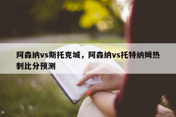 阿森纳vs斯托克城，阿森纳vs托特纳姆热刺比分预测