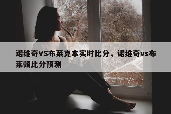 诺维奇VS布莱克本实时比分，诺维奇vs布莱顿比分预测