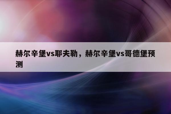 赫尔辛堡vs耶夫勒，赫尔辛堡vs哥德堡预测