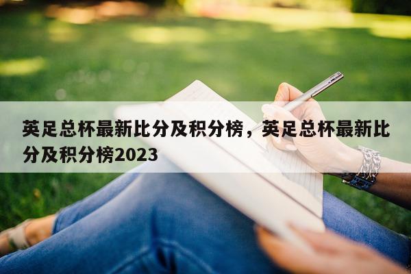 英足总杯最新比分及积分榜，英足总杯最新比分及积分榜2023