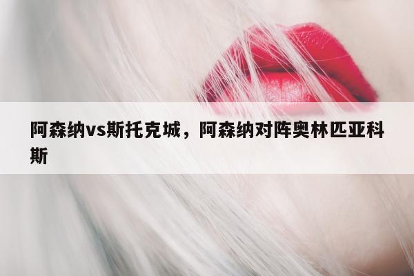 阿森纳vs斯托克城，阿森纳对阵奥林匹亚科斯