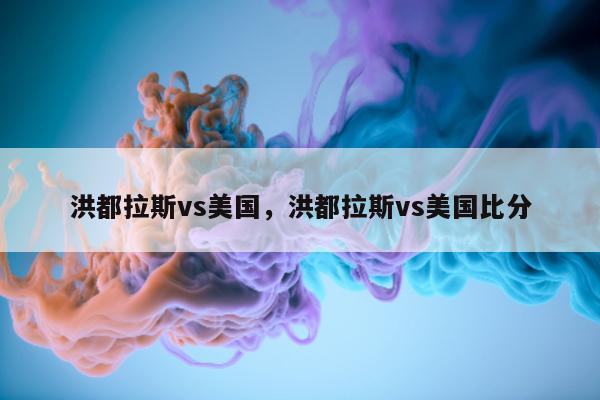 洪都拉斯vs美国，洪都拉斯vs美国比分