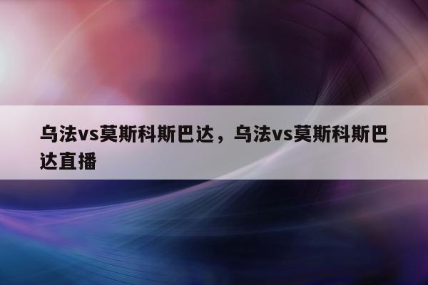 乌法vs莫斯科斯巴达，乌法vs莫斯科斯巴达直播