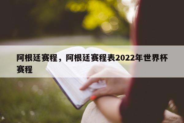 阿根廷赛程，阿根廷赛程表2022年世界杯赛程