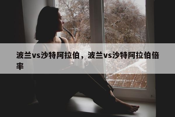 波兰vs沙特阿拉伯，波兰vs沙特阿拉伯倍率