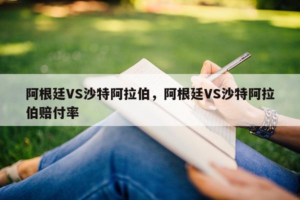 阿根廷VS沙特阿拉伯，阿根廷VS沙特阿拉伯赔付率