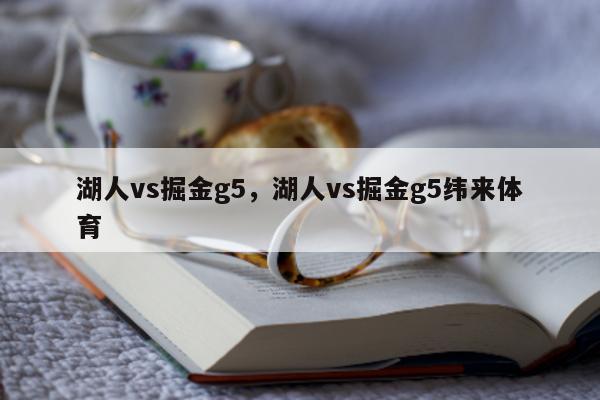 湖人vs掘金g5，湖人vs掘金g5纬来体育