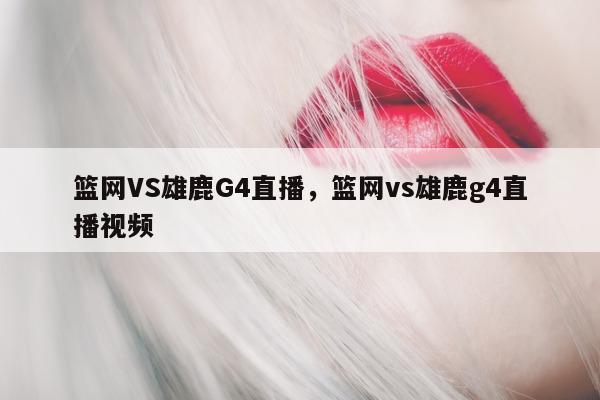 篮网VS雄鹿G4直播，篮网vs雄鹿g4直播视频