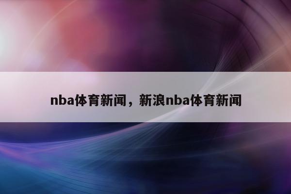 nba体育新闻，新浪nba体育新闻