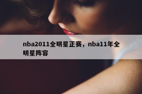 nba2011全明星正赛，nba11年全明星阵容