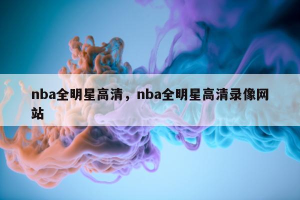 nba全明星高清，nba全明星高清录像网站