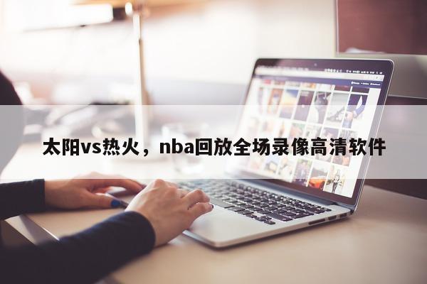 太阳vs热火，nba回放全场录像高清软件