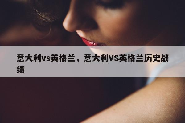 意大利vs英格兰，意大利VS英格兰历史战绩