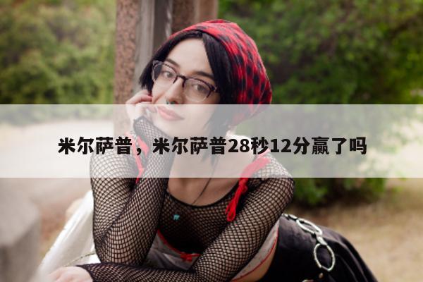 米尔萨普，米尔萨普28秒12分赢了吗