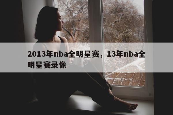 2013年nba全明星赛，13年nba全明星赛录像