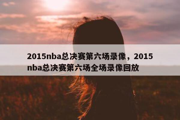 2015nba总决赛第六场录像，2015nba总决赛第六场全场录像回放