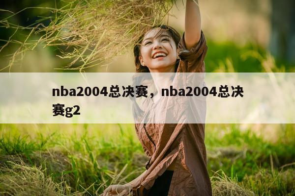 nba2004总决赛，nba2004总决赛g2