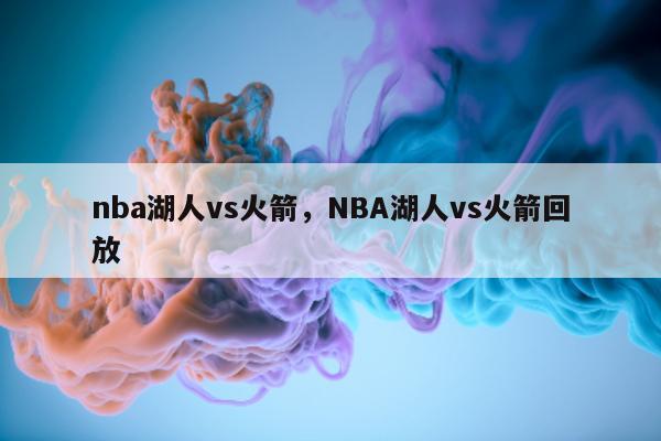 nba湖人vs火箭，NBA湖人vs火箭回放