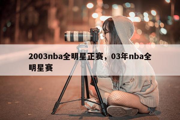 2003nba全明星正赛，03年nba全明星赛