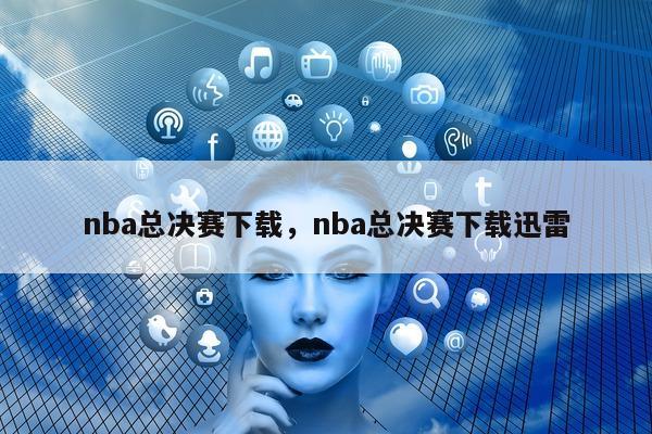 nba总决赛下载，nba总决赛下载迅雷