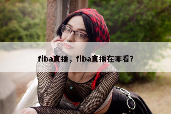 fiba直播，fiba直播在哪看?