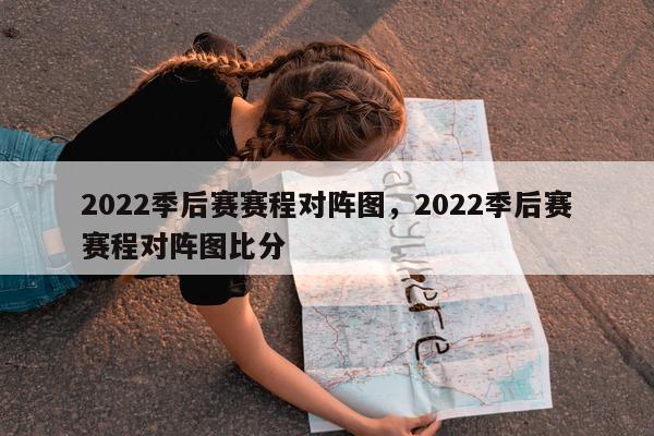 2022季后赛赛程对阵图，2022季后赛赛程对阵图比分