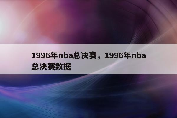 1996年nba总决赛，1996年nba总决赛数据