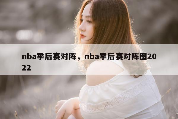 nba季后赛对阵，nba季后赛对阵图2022