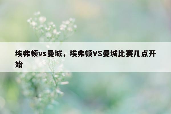 埃弗顿vs曼城，埃弗顿VS曼城比赛几点开始