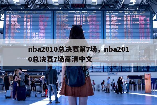 nba2010总决赛第7场，nba2010总决赛7场高清中文