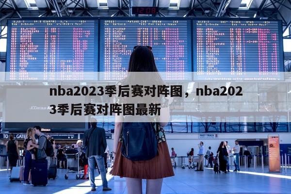 nba2023季后赛对阵图，nba2023季后赛对阵图最新