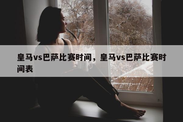 皇马vs巴萨比赛时间，皇马vs巴萨比赛时间表