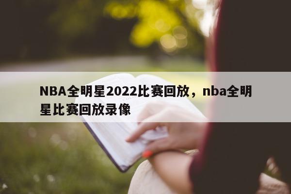 NBA全明星2022比赛回放，nba全明星比赛回放录像