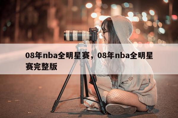 08年nba全明星赛，08年nba全明星赛完整版