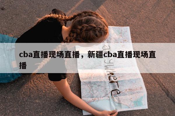 cba直播现场直播，新疆cba直播现场直播