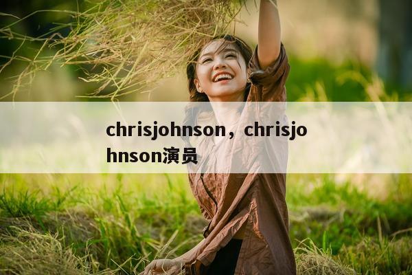 chrisjohnson，chrisjohnson演员