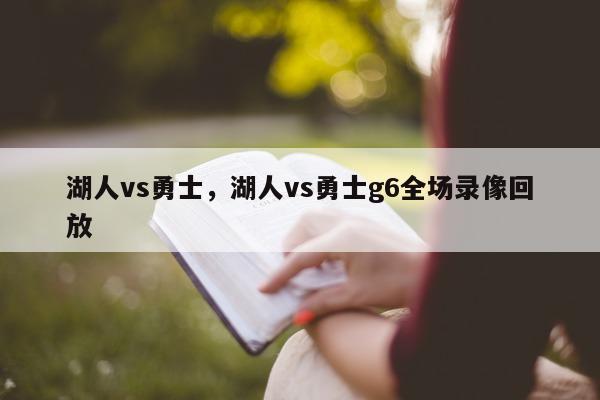 湖人vs勇士，湖人vs勇士g6全场录像回放