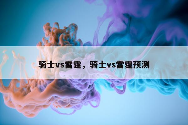 骑士vs雷霆，骑士vs雷霆预测