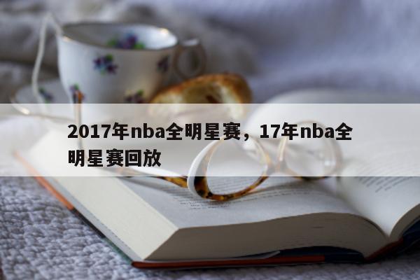 2017年nba全明星赛，17年nba全明星赛回放