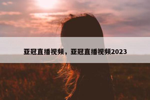 亚冠直播视频，亚冠直播视频2023